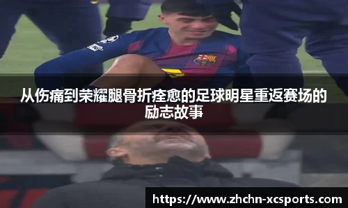从伤痛到荣耀腿骨折痊愈的足球明星重返赛场的励志故事