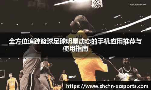 全方位追踪篮球足球明星动态的手机应用推荐与使用指南