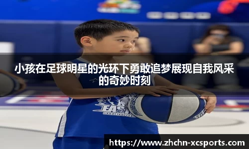 小孩在足球明星的光环下勇敢追梦展现自我风采的奇妙时刻