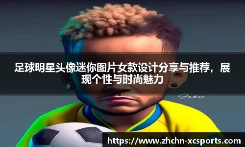 足球明星头像迷你图片女款设计分享与推荐，展现个性与时尚魅力