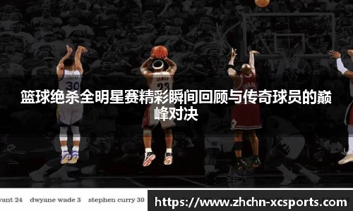 篮球绝杀全明星赛精彩瞬间回顾与传奇球员的巅峰对决